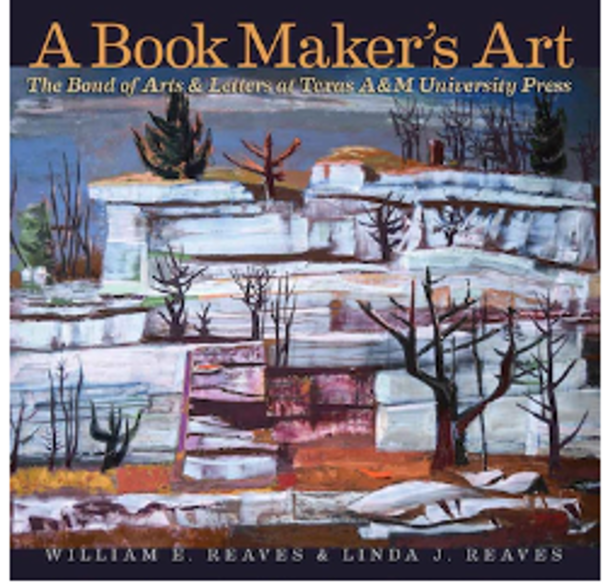 A Book Maker's Art The Bond of Arts and Letters at Texas A&M University Press By William E. Reaves Jr. and Linda J. Reavesrs at Texas A&M University Press By William E. Reaves Jr. and Linda J. Reaves by Publications