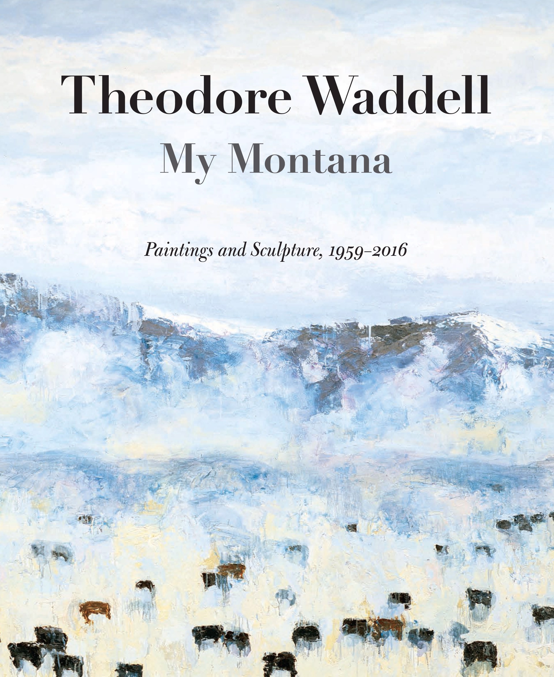 My Montana - Paintings and Sculpture, 1959-2016 by Theodore Waddell